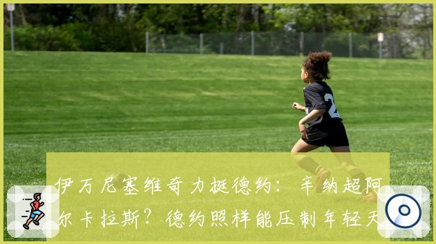 伊万尼塞维奇力挺德约：辛纳超阿尔卡拉斯？德约照样能压制年轻天才
