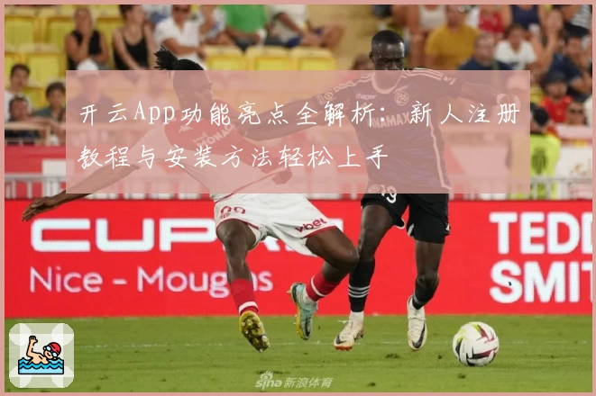 开云App功能亮点全解析：新人注册教程与安装方法轻松上手