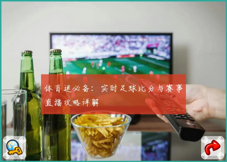 体育迷必备:实时足球比分与赛事直播攻略详解