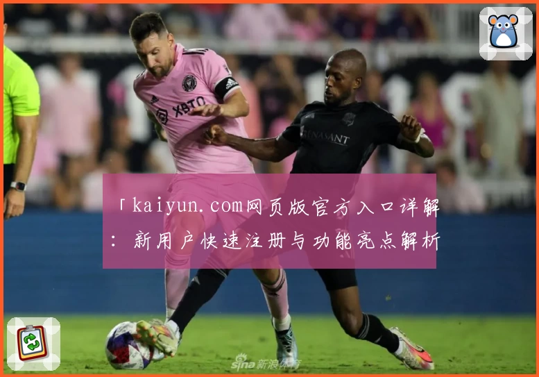 「kaiyun.com网页版官方入口详解：新用户快速注册与功能亮点解析」