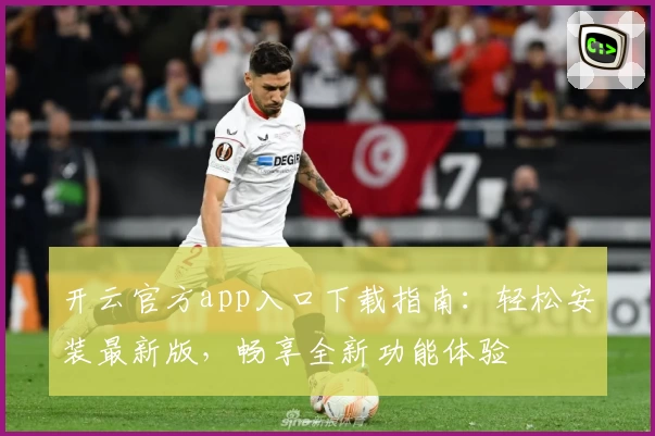 开云官方app入口下载指南：轻松安装最新版，畅享全新功能体验