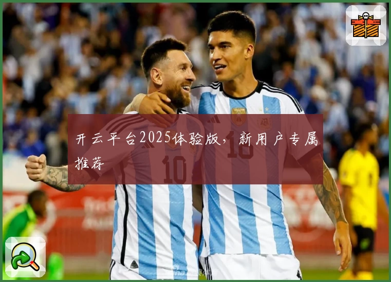 开云平台2025体验版，新用户专属推荐